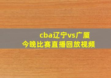 cba辽宁vs广厦今晚比赛直播回放视频