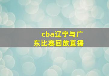 cba辽宁与广东比赛回放直播