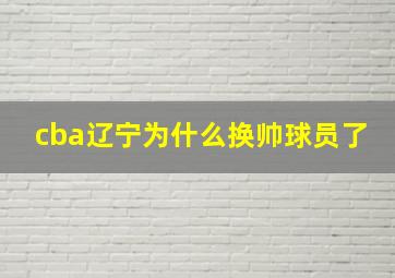 cba辽宁为什么换帅球员了