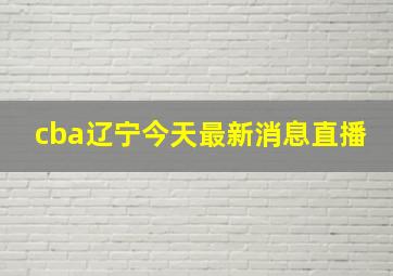 cba辽宁今天最新消息直播