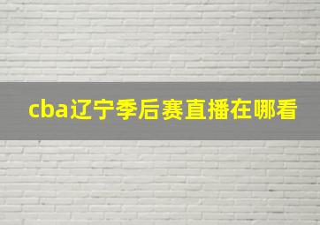 cba辽宁季后赛直播在哪看