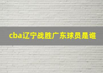 cba辽宁战胜广东球员是谁