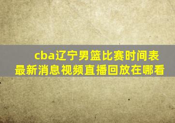 cba辽宁男篮比赛时间表最新消息视频直播回放在哪看