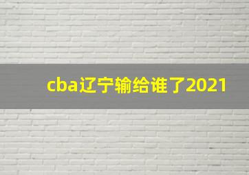 cba辽宁输给谁了2021