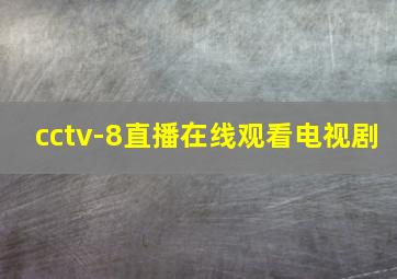 cctv-8直播在线观看电视剧