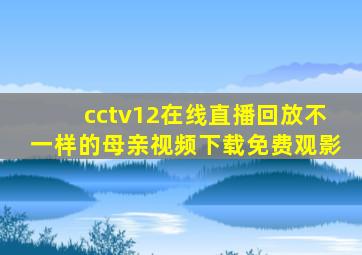 cctv12在线直播回放不一样的母亲视频下载免费观影