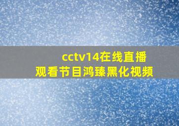 cctv14在线直播观看节目鸿臻黑化视频