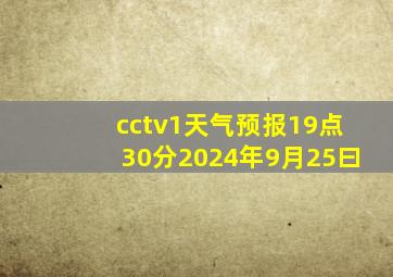 cctv1天气预报19点30分2024年9月25曰