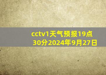 cctv1天气预报19点30分2024年9月27日