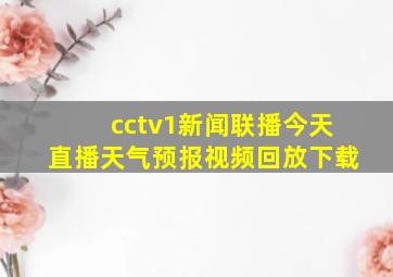 cctv1新闻联播今天直播天气预报视频回放下载