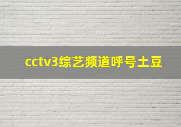 cctv3综艺频道呼号土豆