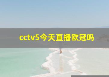 cctv5今天直播欧冠吗