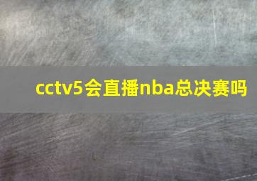 cctv5会直播nba总决赛吗