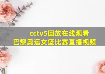 cctv5回放在线观看巴黎奥运女篮比赛直播视频