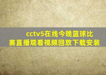 cctv5在线今晚篮球比赛直播观看视频回放下载安装