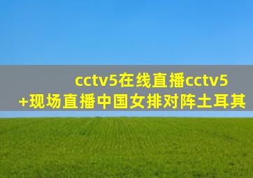 cctv5在线直播cctv5+现场直播中国女排对阵土耳其