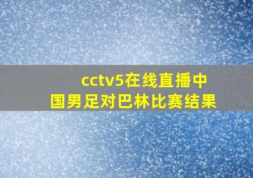 cctv5在线直播中国男足对巴林比赛结果