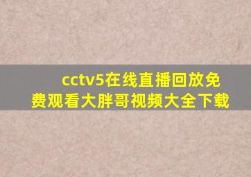 cctv5在线直播回放免费观看大胖哥视频大全下载