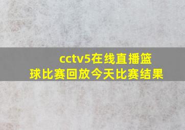 cctv5在线直播篮球比赛回放今天比赛结果