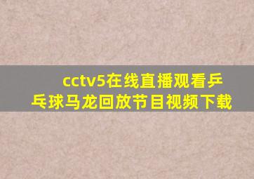 cctv5在线直播观看乒乓球马龙回放节目视频下载