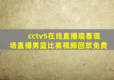 cctv5在线直播观看现场直播男篮比赛视频回放免费