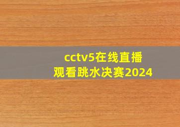 cctv5在线直播观看跳水决赛2024