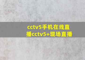 cctv5手机在线直播cctv5+现场直播