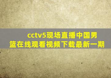 cctv5现场直播中国男篮在线观看视频下载最新一期