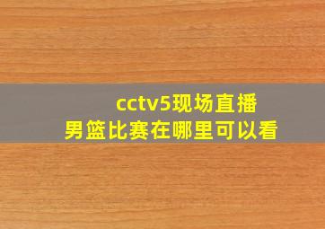 cctv5现场直播男篮比赛在哪里可以看