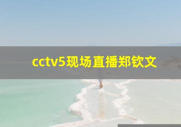 cctv5现场直播郑钦文