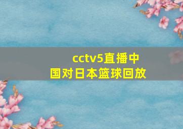 cctv5直播中国对日本篮球回放