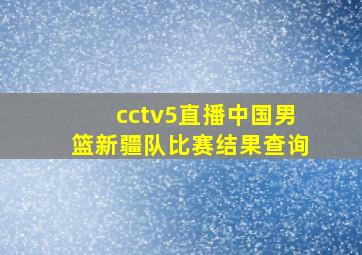 cctv5直播中国男篮新疆队比赛结果查询