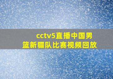 cctv5直播中国男篮新疆队比赛视频回放