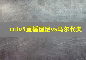 cctv5直播国足vs马尔代夫