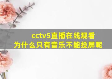 cctv5直播在线观看为什么只有音乐不能投屏呢