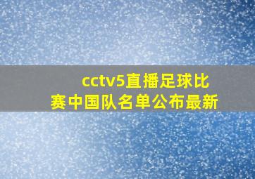 cctv5直播足球比赛中国队名单公布最新