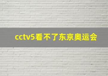 cctv5看不了东京奥运会