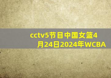 cctv5节目中国女篮4月24日2024年WCBA