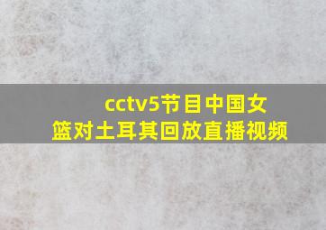 cctv5节目中国女篮对土耳其回放直播视频