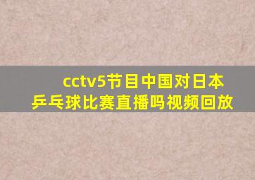 cctv5节目中国对日本乒乓球比赛直播吗视频回放