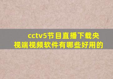 cctv5节目直播下载央视端视频软件有哪些好用的