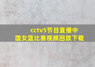 cctv5节目直播中国女篮比赛视频回放下载