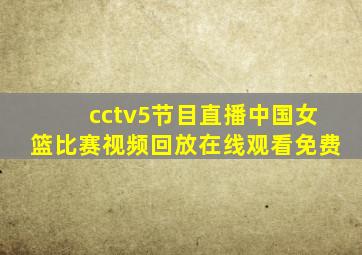 cctv5节目直播中国女篮比赛视频回放在线观看免费