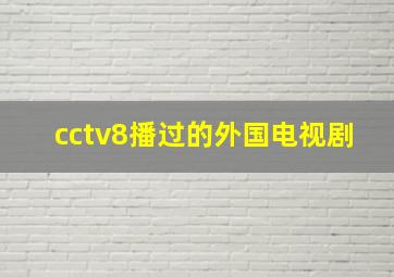 cctv8播过的外国电视剧