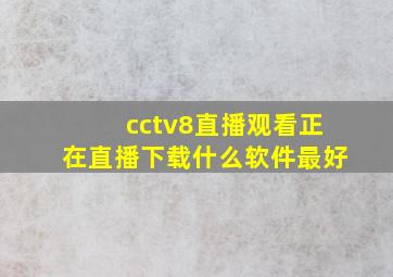 cctv8直播观看正在直播下载什么软件最好