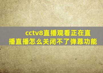 cctv8直播观看正在直播直播怎么关闭不了弹幕功能