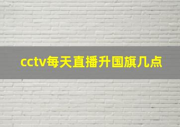 cctv每天直播升国旗几点