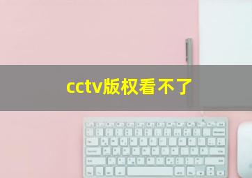 cctv版权看不了