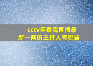 cctv等着我直播最新一期的主持人有哪些