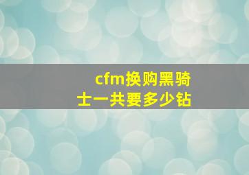 cfm换购黑骑士一共要多少钻